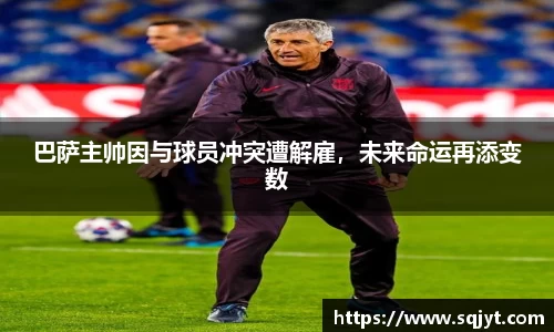巴萨主帅因与球员冲突遭解雇，未来命运再添变数