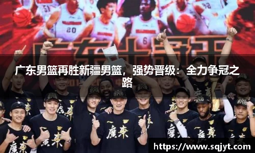 广东男篮再胜新疆男篮，强势晋级：全力争冠之路