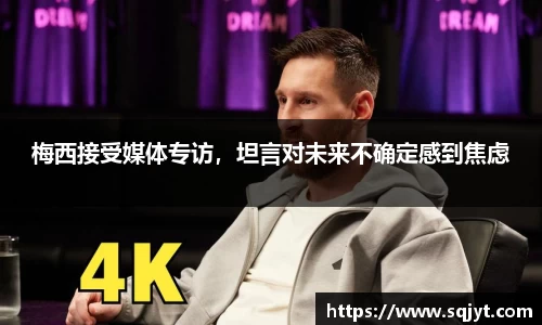 梅西接受媒体专访，坦言对未来不确定感到焦虑