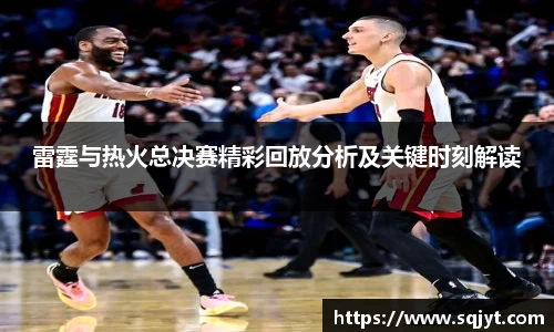 雷霆与热火总决赛精彩回放分析及关键时刻解读