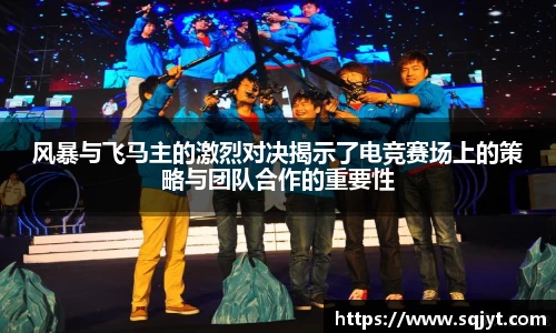 风暴与飞马主的激烈对决揭示了电竞赛场上的策略与团队合作的重要性
