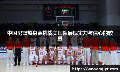 中国男篮热身赛挑战美国队展现实力与信心的较量