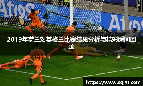 2019年荷兰对英格兰比赛结果分析与精彩瞬间回顾