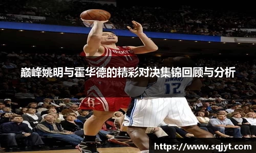 巅峰姚明与霍华德的精彩对决集锦回顾与分析