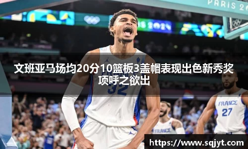文班亚马场均20分10篮板3盖帽表现出色新秀奖项呼之欲出