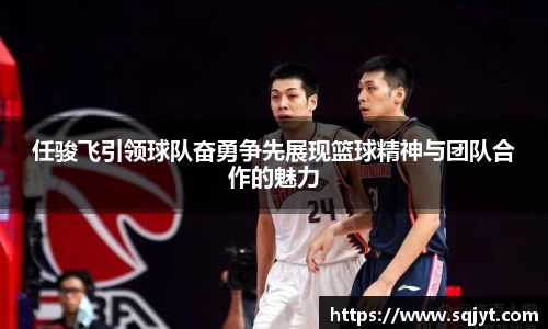 任骏飞引领球队奋勇争先展现篮球精神与团队合作的魅力
