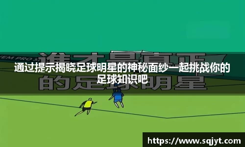 通过提示揭晓足球明星的神秘面纱一起挑战你的足球知识吧
