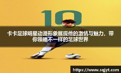 卡卡足球明星动漫形象展现他的激情与魅力，带你领略不一样的足球世界