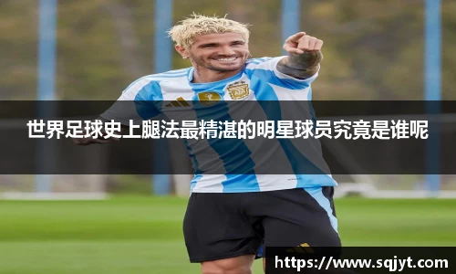 世界足球史上腿法最精湛的明星球员究竟是谁呢