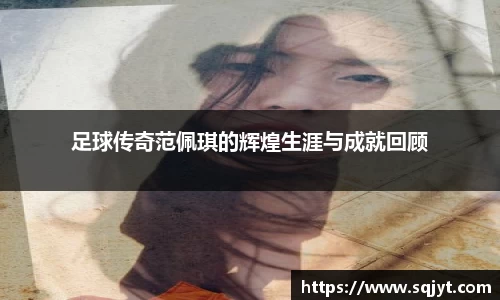 足球传奇范佩琪的辉煌生涯与成就回顾