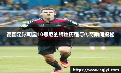 德国足球明星10号厄的辉煌历程与传奇瞬间揭秘