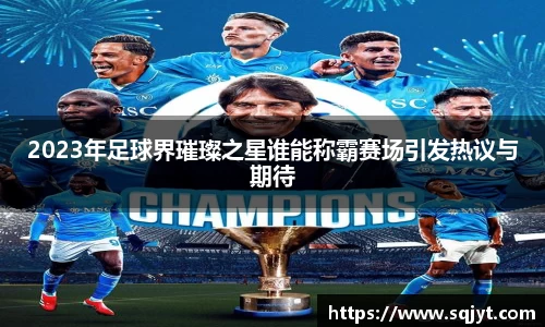 2023年足球界璀璨之星谁能称霸赛场引发热议与期待